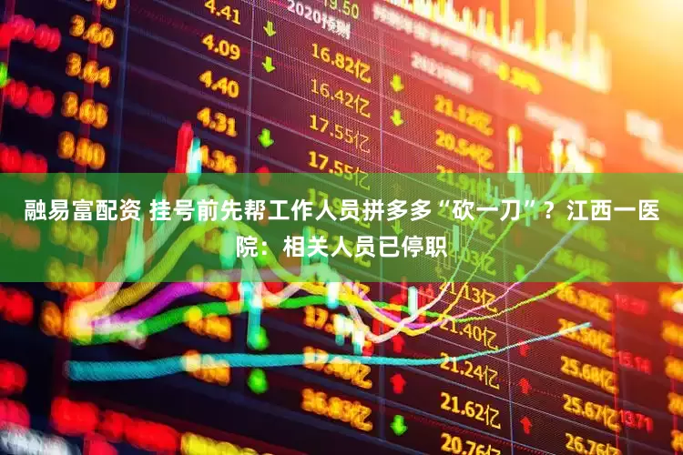 融易富配资 挂号前先帮工作人员拼多多“砍一刀”？江西一医院：相关人员已停职