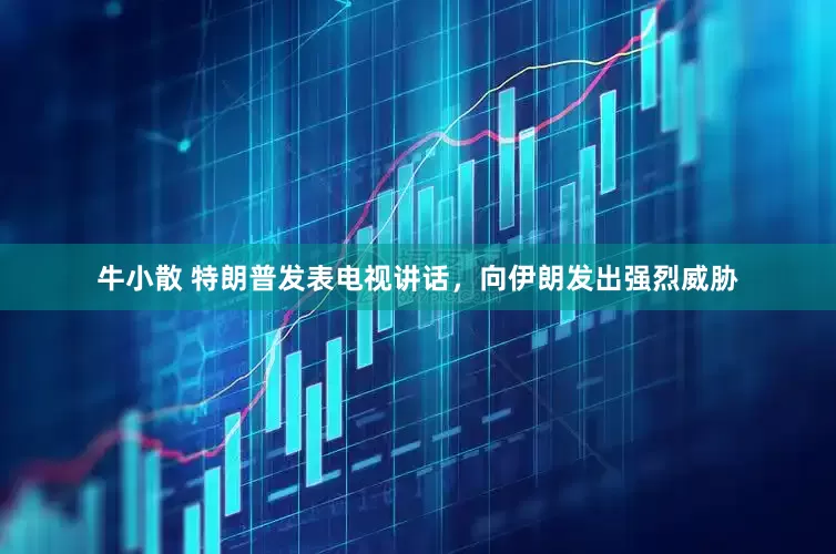 牛小散 特朗普发表电视讲话，向伊朗发出强烈威胁