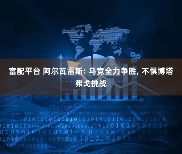 富配平台 阿尔瓦雷斯: 马竞全力争胜, 不惧博塔弗戈挑战