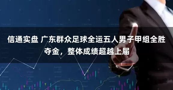 信通实盘 广东群众足球全运五人男子甲组全胜夺金，整体成绩超越上届