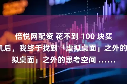 倍悦网配资 花不到 100 块买了个热敏打印机后，我终于找到「虚拟桌面」之外的思考空间 ……