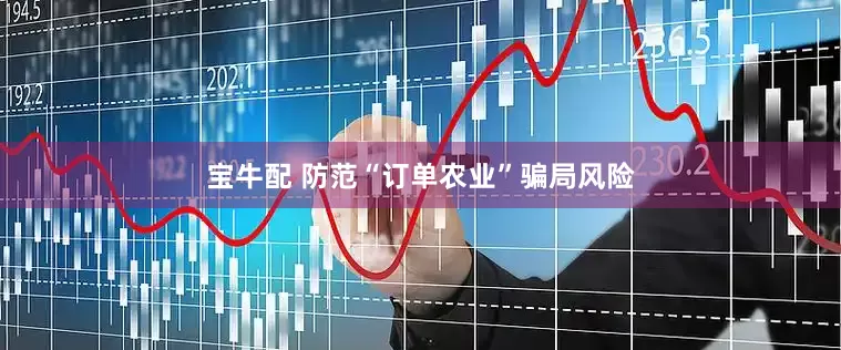 宝牛配 防范“订单农业”骗局风险