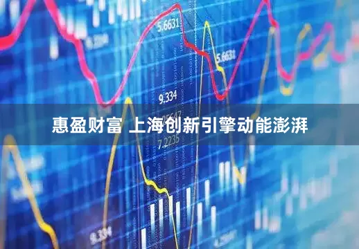 惠盈财富 上海创新引擎动能澎湃