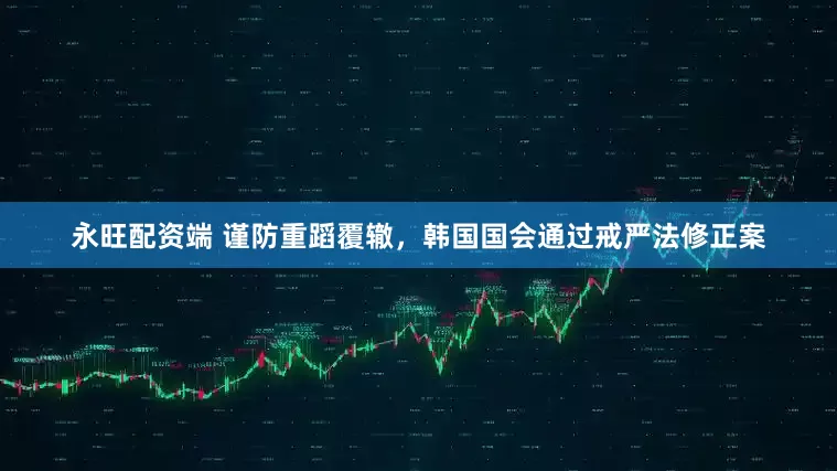 永旺配资端 谨防重蹈覆辙，韩国国会通过戒严法修正案