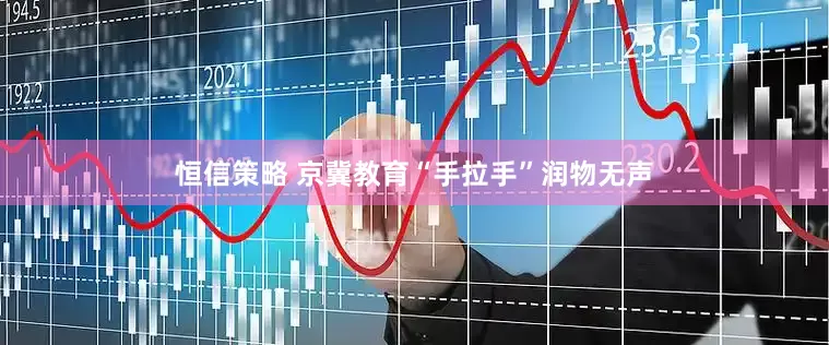 恒信策略 京冀教育“手拉手”润物无声