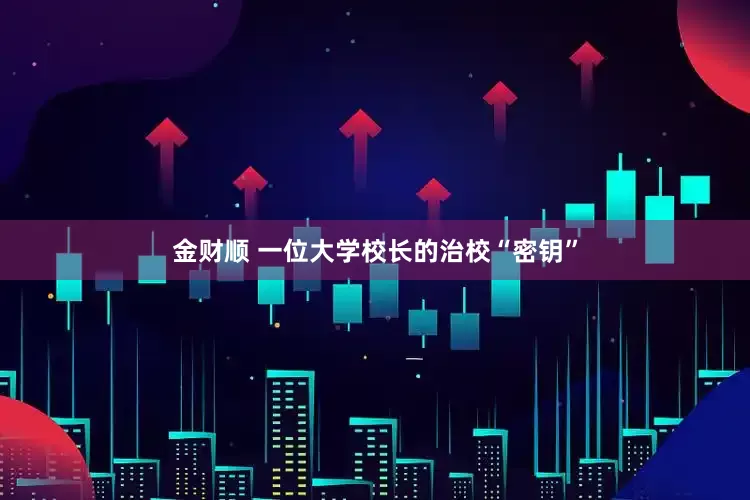 金财顺 一位大学校长的治校“密钥”