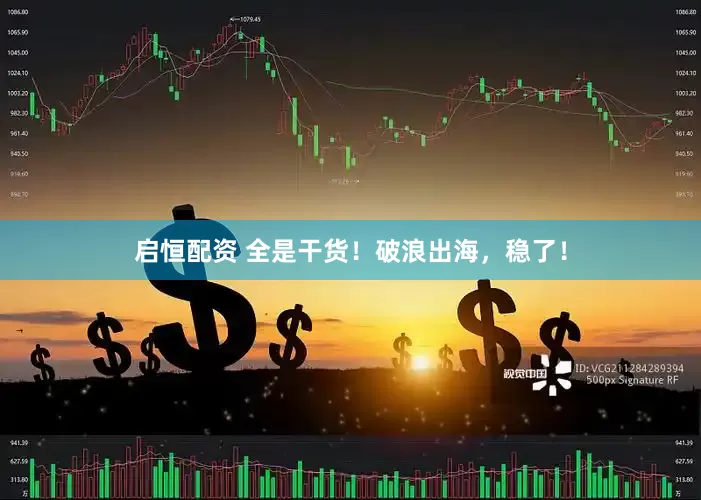 启恒配资 全是干货！破浪出海，稳了！