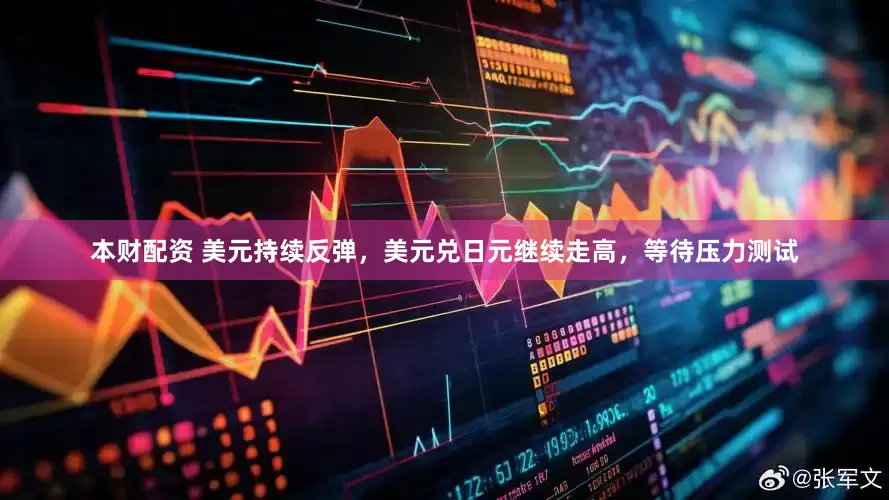 本财配资 美元持续反弹，美元兑日元继续走高，等待压力测试