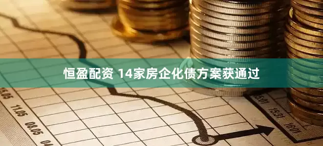 恒盈配资 14家房企化债方案获通过