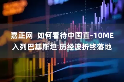 嘉正网  如何看待中国直-10ME入列巴基斯坦 历经波折终落地