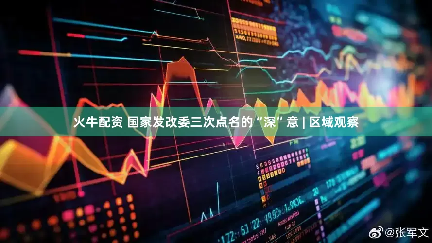 火牛配资 国家发改委三次点名的“深”意 | 区域观察