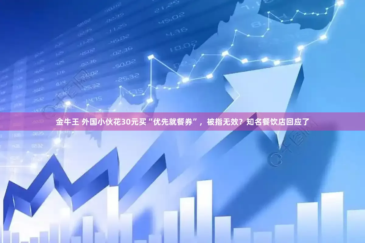 金牛王 外国小伙花30元买“优先就餐券”，被指无效？知名餐饮店回应了