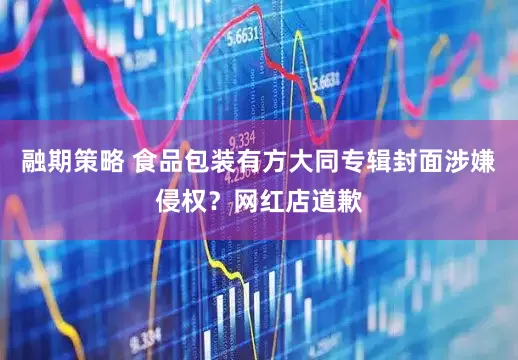 融期策略 食品包装有方大同专辑封面涉嫌侵权？网红店道歉