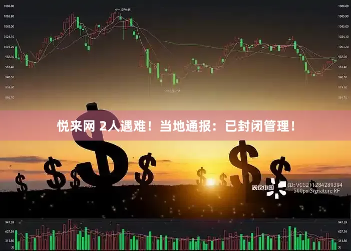 悦来网 2人遇难！当地通报：已封闭管理！