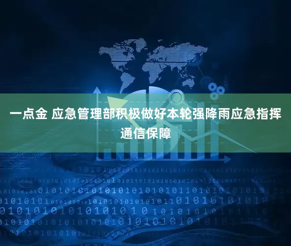 一点金 应急管理部积极做好本轮强降雨应急指挥通信保障