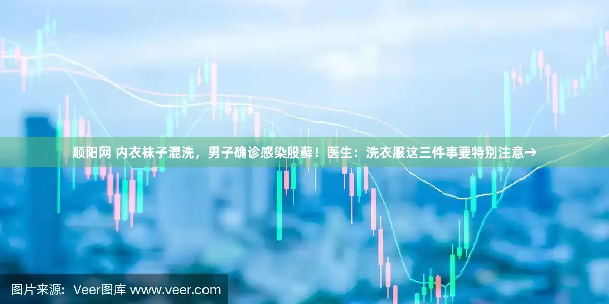 顺阳网 内衣袜子混洗，男子确诊感染股藓！医生：洗衣服这三件事要特别注意→