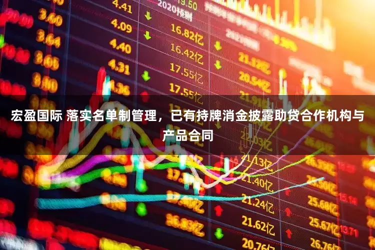 宏盈国际 落实名单制管理，已有持牌消金披露助贷合作机构与产品合同