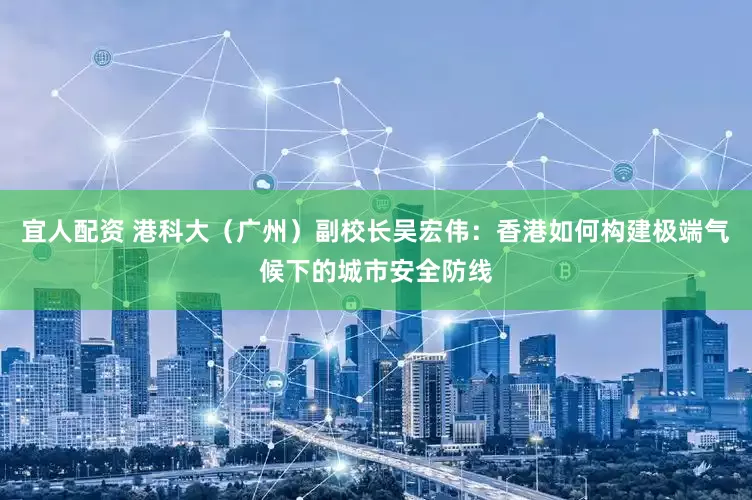 宜人配资 港科大（广州）副校长吴宏伟：香港如何构建极端气候下的城市安全防线