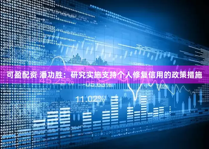 可盈配资 潘功胜:研究实施支持个人修复信用的政策措施